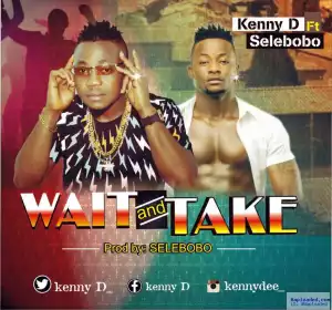 Kenny D - Wait And Take ft. Selebobo (prod. Selebobo)